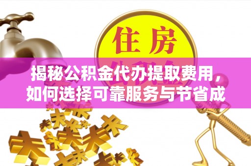 岐山揭秘公积金代办提取费用，如何选择可靠服务与节省成本