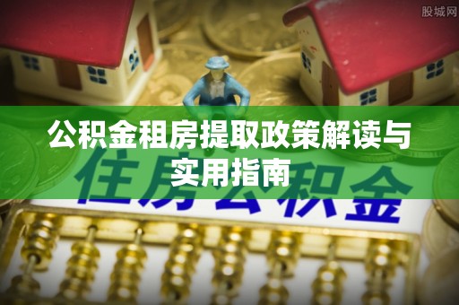 岐山公积金租房提取政策解读与实用指南