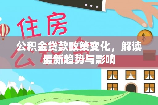 岐山公积金贷款政策变化，解读最新趋势与影响