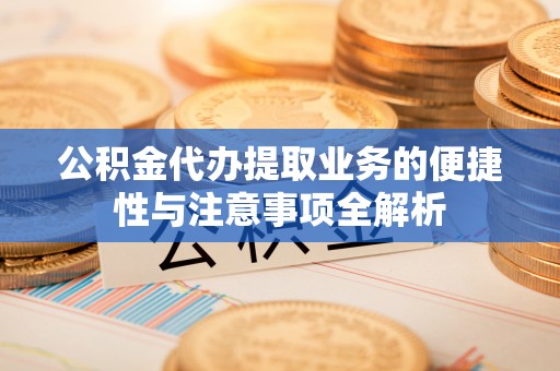 岐山公积金代办提取业务的便捷性与注意事项全解析