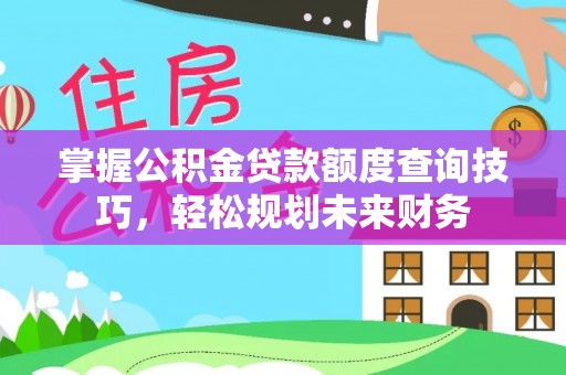 岐山掌握公积金贷款额度查询技巧，轻松规划未来财务