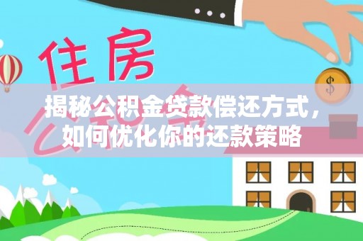 岐山揭秘公积金贷款偿还方式，如何优化你的还款策略