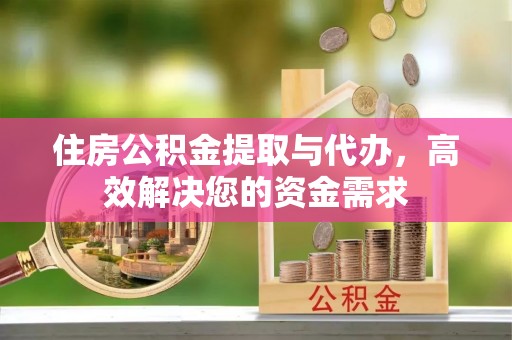 岐山住房公积金提取与代办，高效解决您的资金需求