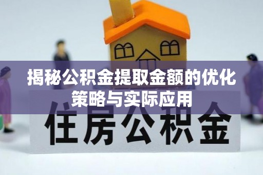 岐山揭秘公积金提取金额的优化策略与实际应用