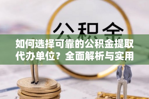 岐山如何选择可靠的公积金提取代办单位？全面解析与实用建议