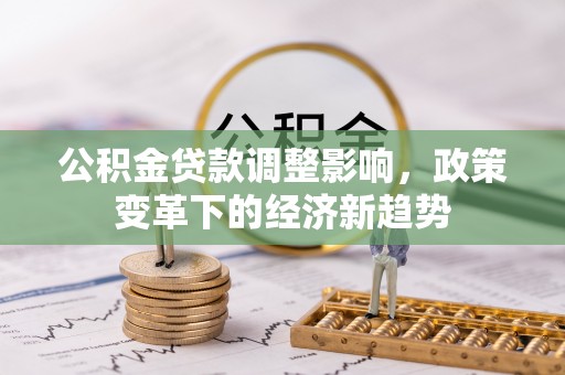 岐山公积金贷款调整影响，政策变革下的经济新趋势