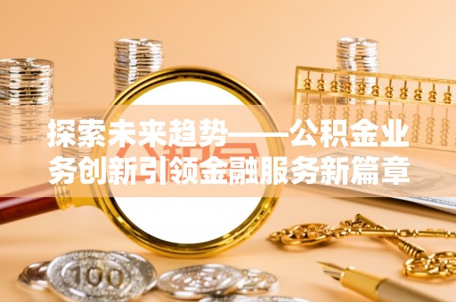 岐山探索未来趋势——公积金业务创新引领金融服务新篇章