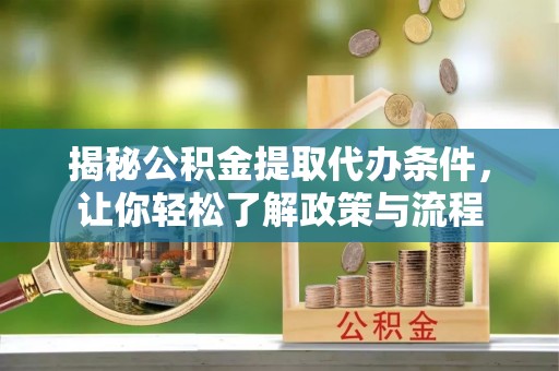 岐山揭秘公积金提取代办条件，让你轻松了解政策与流程