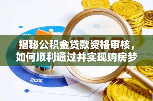岐山揭秘公积金贷款资格审核，如何顺利通过并实现购房梦想
