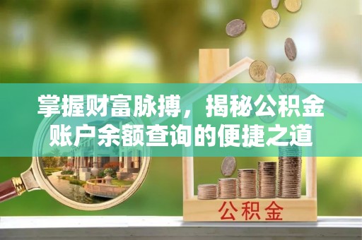岐山掌握财富脉搏，揭秘公积金账户余额查询的便捷之道