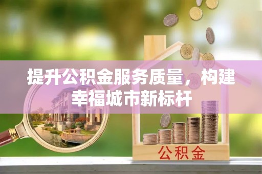 岐山提升公积金服务质量，构建幸福城市新标杆