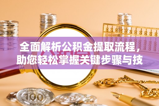 岐山全面解析公积金提取流程，助您轻松掌握关键步骤与技巧