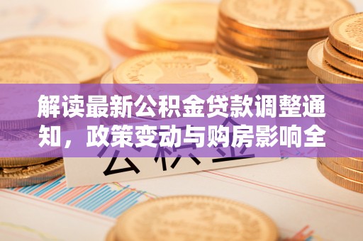 岐山解读最新公积金贷款调整通知，政策变动与购房影响全解析