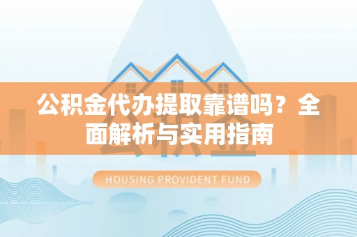 岐山公积金代办提取靠谱吗？全面解析与实用指南