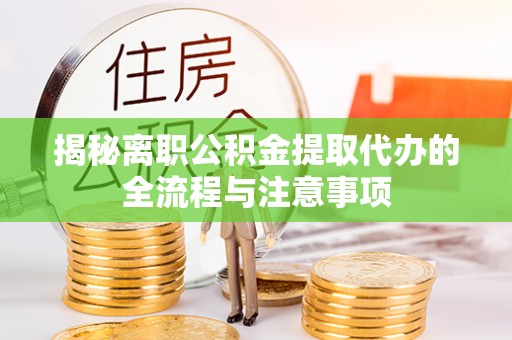 岐山揭秘离职公积金提取代办的全流程与注意事项