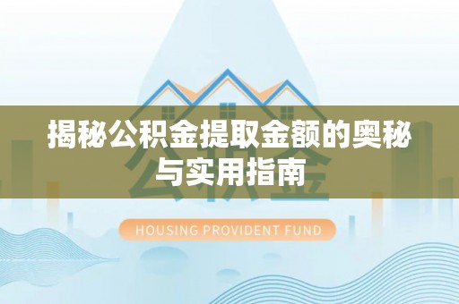岐山揭秘公积金提取金额的奥秘与实用指南