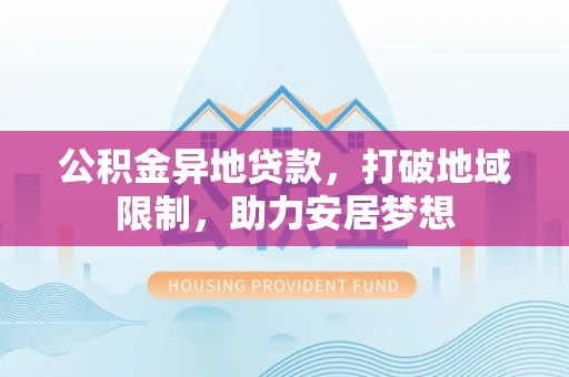 岐山公积金异地贷款，打破地域限制，助力安居梦想