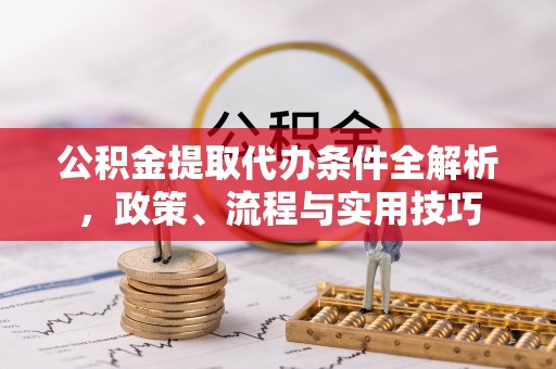岐山公积金提取代办条件全解析，政策、流程与实用技巧