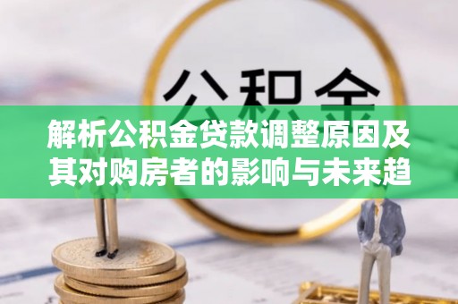 岐山解析公积金贷款调整原因及其对购房者的影响与未来趋势