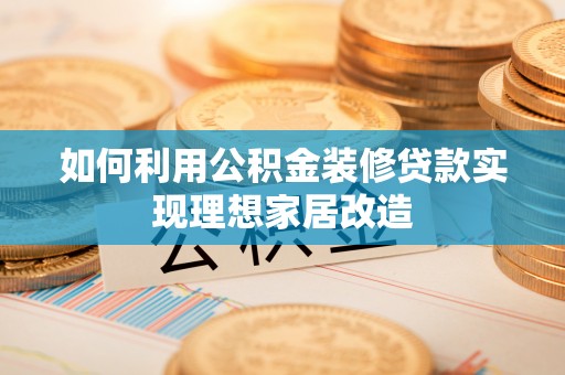 岐山如何利用公积金装修贷款实现理想家居改造