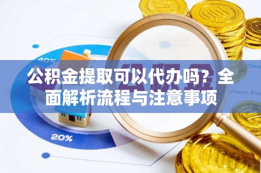 岐山公积金提取可以代办吗？全面解析流程与注意事项