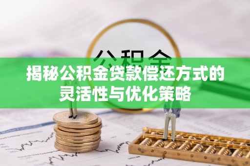 岐山揭秘公积金贷款偿还方式的灵活性与优化策略