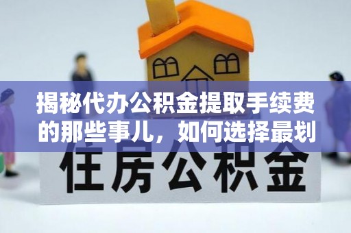 岐山揭秘代办公积金提取手续费的那些事儿，如何选择最划算的服务？