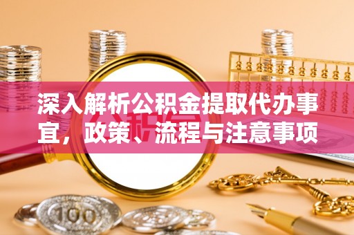 岐山深入解析公积金提取代办事宜，政策、流程与注意事项全攻略