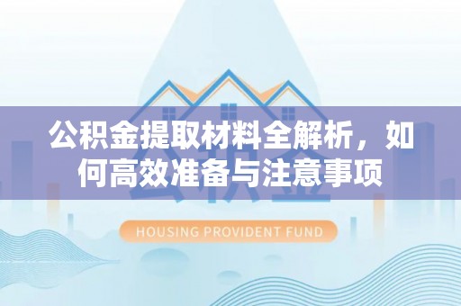 岐山公积金提取材料全解析，如何高效准备与注意事项