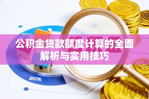 岐山公积金贷款额度计算的全面解析与实用技巧