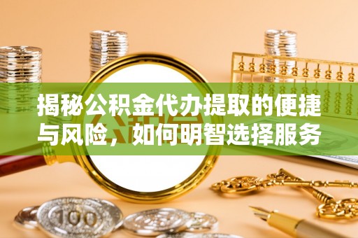 岐山揭秘公积金代办提取的便捷与风险，如何明智选择服务？