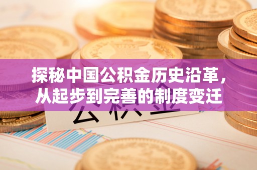 岐山探秘中国公积金历史沿革，从起步到完善的制度变迁