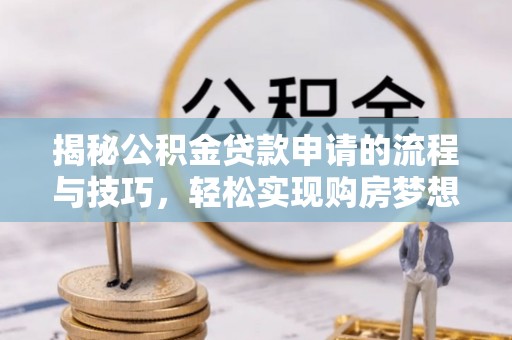 岐山揭秘公积金贷款申请的流程与技巧，轻松实现购房梦想