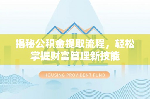 岐山揭秘公积金提取流程，轻松掌握财富管理新技能
