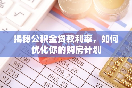 岐山揭秘公积金贷款利率，如何优化你的购房计划