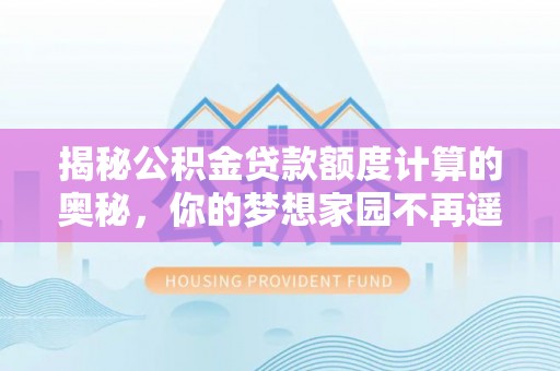 岐山揭秘公积金贷款额度计算的奥秘，你的梦想家园不再遥不可及