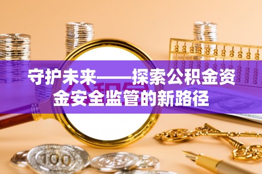 岐山守护未来——探索公积金资金安全监管的新路径