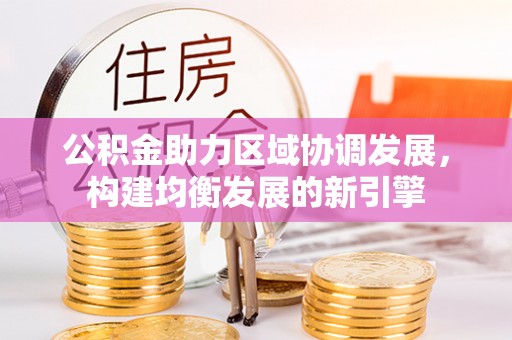 岐山公积金助力区域协调发展，构建均衡发展的新引擎