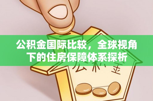 岐山公积金国际比较，全球视角下的住房保障体系探析