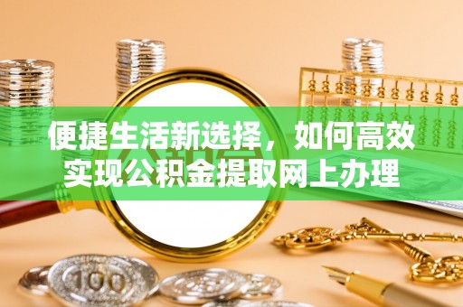 岐山便捷生活新选择，如何高效实现公积金提取网上办理