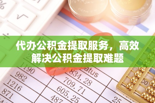 岐山代办公积金提取服务，高效解决公积金提取难题