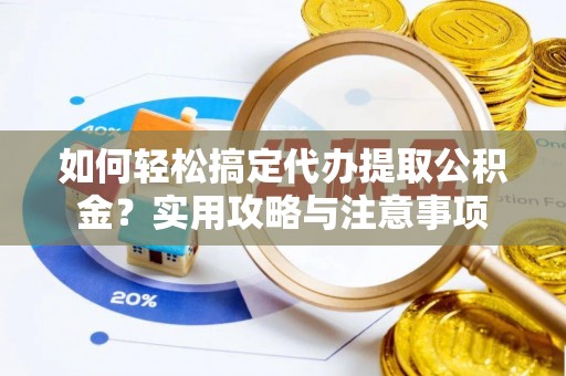 岐山如何轻松搞定代办提取公积金？实用攻略与注意事项