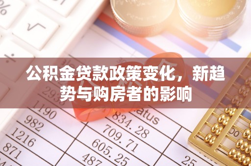 岐山公积金贷款政策变化，新趋势与购房者的影响