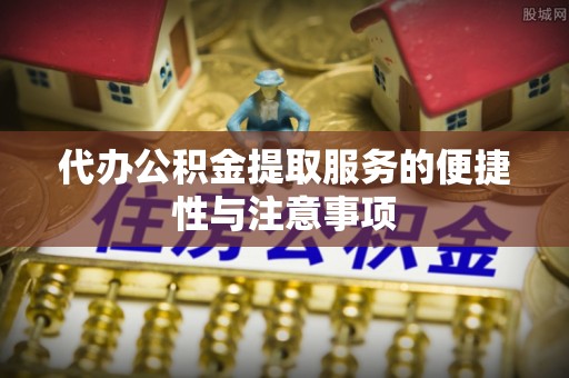 岐山代办公积金提取服务的便捷性与注意事项