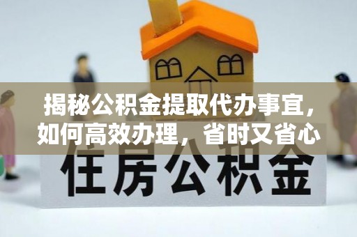 岐山揭秘公积金提取代办事宜，如何高效办理，省时又省心？