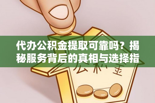 岐山代办公积金提取可靠吗？揭秘服务背后的真相与选择指南