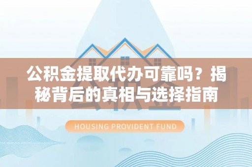 岐山公积金提取代办可靠吗？揭秘背后的真相与选择指南