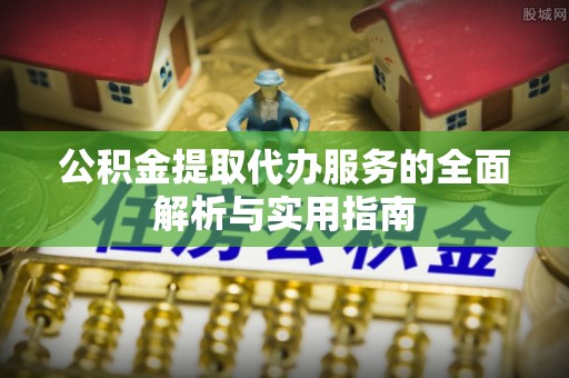 岐山公积金提取代办服务的全面解析与实用指南