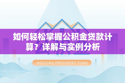 岐山如何轻松掌握公积金贷款计算？详解与实例分析