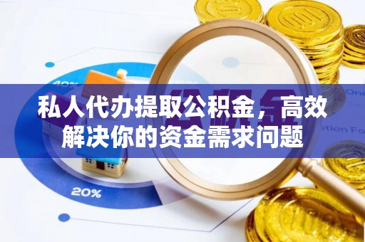 岐山私人代办提取公积金，高效解决你的资金需求问题